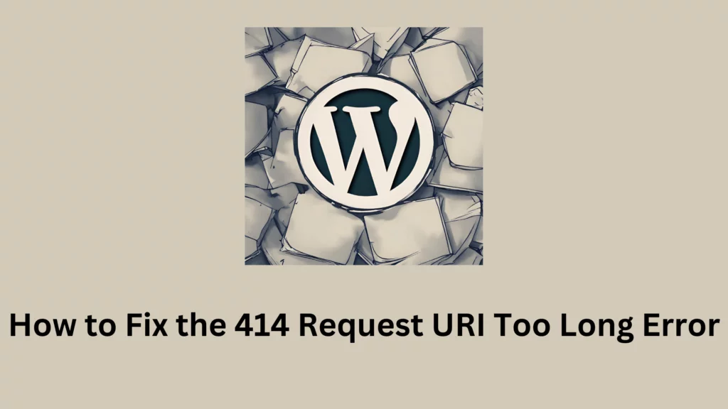 How to Fix the 414 Request-URI Too Large Error
